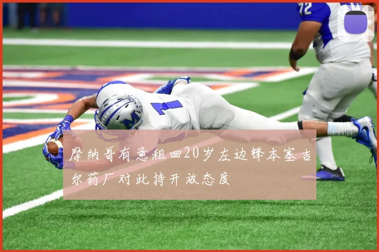 摩纳哥有意租回20岁左边锋本塞吉尔药厂对此持开放态度