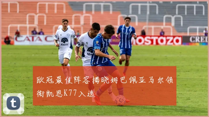 欧冠最佳阵容揭晓姆巴佩亚马尔领衔凯恩K77入选