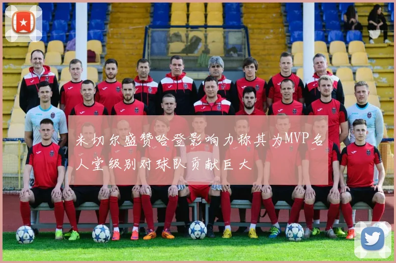 米切尔盛赞哈登影响力称其为MVP名人堂级别对球队贡献巨大