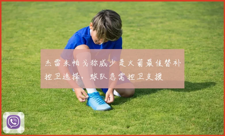 杰雷米帕戈称威少是火箭最佳替补控卫选择，球队急需控卫支援