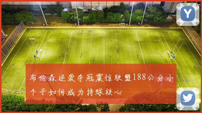布伦森逆袭夺冠震惊联盟188公分小个子如何成为持球核心