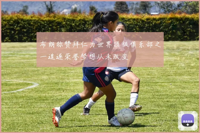 布朗称赞拜仁为世界顶级俱乐部之一追逐荣誉梦想从未改变