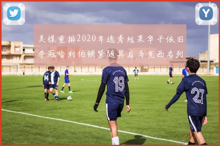 美媒重排2020年选秀结果华子依旧夺冠哈利伯顿紧随其后马克西名列第三