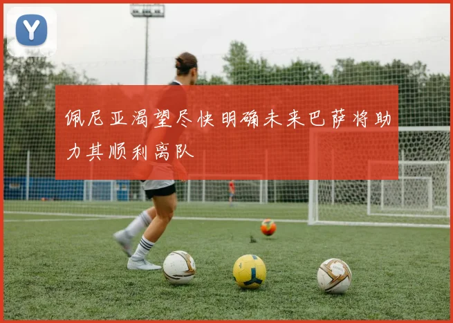 佩尼亚渴望尽快明确未来巴萨将助力其顺利离队