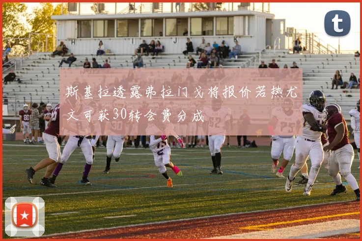 斯基拉透露弗拉门戈将报价若热尤文可获30转会费分成