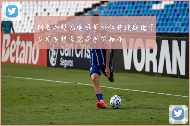 斯图加特无缘冠军拜仁将迎战德甲亚军多特蒙德争夺德超杯