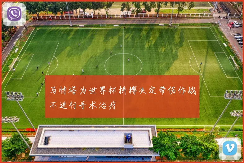 马特塔为世界杯拼搏决定带伤作战不进行手术治疗