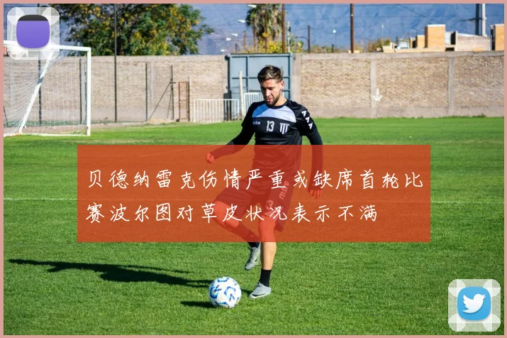 贝德纳雷克伤情严重或缺席首轮比赛波尔图对草皮状况表示不满