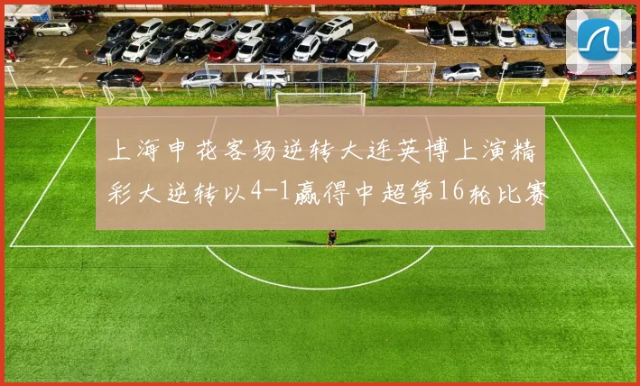 上海申花客场逆转大连英博上演精彩大逆转以4-1赢得中超第16轮比赛