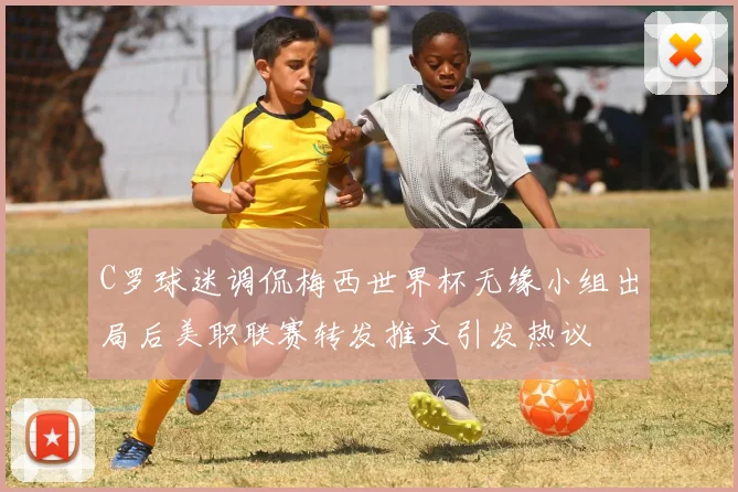 C罗球迷调侃梅西世界杯无缘小组出局后美职联赛转发推文引发热议