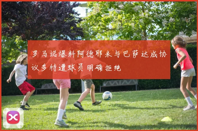 罗马诺爆料阿德耶米与巴萨达成协议多特遭球员明确拒绝