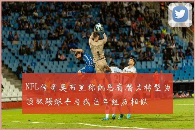 NFL传奇奥布里称凯恩有潜力转型为顶级踢球手与我当年经历相似