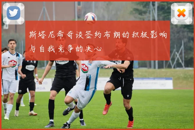 斯塔尼希奇谈签约布朗的积极影响与自我竞争的决心
